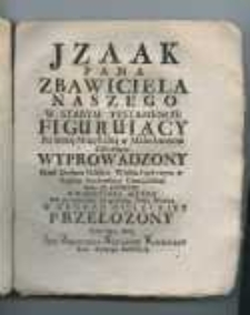 Izaak Pana Zbawiciela Naszego w Starym Testamencie figuruiący na scenę muzykalną w Melodrammie nabożnym [...]