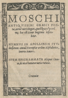 Moschi antiqvissimi graeci poetae, Carmen mire elegans, quod [...] amor fugitivus inscribitur. Hymnus in Apollinem [...] Item Epigrammata aliquot graeca de vitae humanae varia ratione