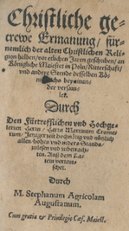 Christliche getrewe Ermanung f&uuml;rnemlich der alten Christlichen Religion halben vor etlichen Jaren geschriben an K&ouml;nigliche Maiestat in Poln, Ritterschaft und andere Stende desselben K&ouml;nigsreichs bey einander versamlet [...]