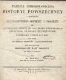 Tablica chronologiczna historyi powszechn&eacute;y i sczeg&oacute;lnie brandenbursko-pruski&eacute;y i polski&eacute;y od stworzenia świata na 3984 przed narodzeniem Chrystusa, aż do 1827 po Chrystusie, zawieraiąca og&oacute;łem lat 5809, ułożona dla pożytku młodzieży ucząc&eacute;y się historyi i za pozwoleniem prześwietn&eacute;j Rady szkoln&eacute;j do druku podana