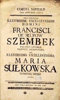 Corona nuptialis cum applausu coeli circa conjugium Illustrissimi Excellentissimi Domini Francisci de Słupow Szembek Palatini Livoniae praefecti Tolkmicensis cum Illustrissima Excellentissima Maria Sułkowska comitissa imperii oblata