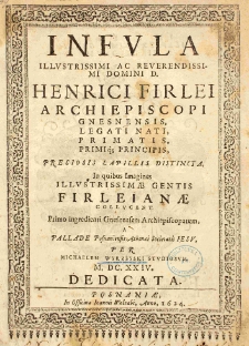 Infula illustrissimi ac Reverendissimi Domini D. Henrici Firlei archiepiscopi Gnesnensis, legati nati, primatis, primiq[ue] principis, preciosis lapillis distincta. In quibus Imagines Illustrissimae gentis Firleianae collucent. Primo ingredienti Gnesnensem Archiepiscopatum, a Pallade Posnaniensis Athenaei Societatis Iesu, per Michaelem Wyrzeyski studiosum M. DC. XXIV. dedicata