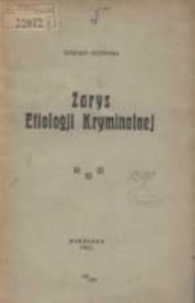 Zarys etiologji kryminalnej: wykłady w Centralnej Szkole dla urzędnik&oacute;w administracji więziennej Ministerstwa Sprawiedliwości