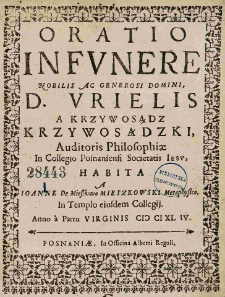Oratio in funere Nobilis Ac Generosi Domini, D. Urielis a Krzywosądz Krzywosądzki, Auditoris Philosophiae In Collegio Posnaniensi Societatis Iesu, habita a Ioanne De Mieszkowo Mieszkowski Metaphysice, In Templo eiusdem Collegij. Anno a Partu Virginis [1644]