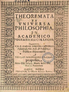 Theoremata ex universa philosophia, in Academico Posnaniensi Collegio, Praesidente A. R. D. Ioanne Sobinski, canonico Posnaniensi, phil. doct. et professore, publicae disputationi, a Nicolao Iabłonski Phil. et Iuris audit. proposita. Anno Dni 1649. Mense Iulio, Die Hora 2. Pomeridiana