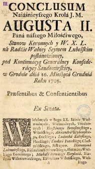 Conclusum Naiaśnieyszego Krola J.M. Augusta II. Pana naszego Miłościwego, Stanow Koronnych y W. X. L. na Radzie Walney Seymem Lubelskim postanowioney, pod Kontinuacyą Generalney Konfederacyey Sandomirskiey, w Grodnie dnia 16. Miesiąca Grudnia Roku 1705