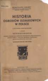 Historia ogrod&oacute;w działkowych w Polsce: z okazji dziesięciolecia Związku Towarzystw Ogrod&oacute;w Działkowych, Przydomowych, Małych Osiedli i Hodowli Drobnego Inwentarza Rzeczpospolitej Polskiej: uzupełnione do 1939r.