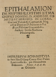 Epithalamion de nuptiis Illustris et Magnifici Domini. D. Andreae comitis et heredis in Gorka. Gnesnen Valcen [et]c Capitanei [et] Magnificae Dominae. D. Barbarae de Folsteyn. Palatinae Cracovien. [et]c. Authore Iacobo Kuchlero Hirsbergense