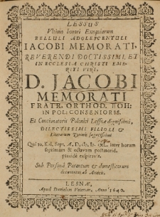 Lessus Ultimo honori Exequiarum belluli adolescentuli Iacobi Memorati, Reverendi Doctissimi, et in Ecclesia Christi emeriti viri D. Jacobi Memorati fratr. orthod. boh: in Pol: consenioris Et Concionatoris Polonici Lessnae dignissimi filioli [et] Literarum Tyronis sagacissimi Qui 10. Kal. Sept. A. D. [1640] inter horam septimam [et] octavam postmerid. placide exspiravit. Sub Persona Parentum [et] domesticorum decanatus ab Amicis