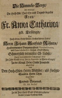 Die Himmels-Berge, Als Selbige Die hoch-Edle hoch-Ehr- und Tugend-begabte Frau [...] Anna Catharina, geb. Kietzlingin, des [...] Herrn Johann Gottfried R&ouml;sners, hochverdienten Burgemeisters, Vice-Praesidentens, und Proto-Scholarchens K&ouml;nigl. Stadt Thorn [...] Eh-Liebste [...] Tod, im Jahr 1708. den 22. Septembr. in Thorn erlanget. In der K&ouml;nigl. Poln: stadt Fraustadt abgebildet [...]