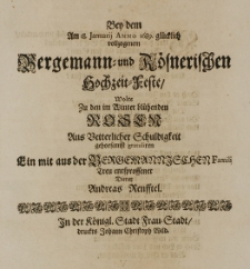 Bey den Am 18. Januarij Anno 1689. gl&uuml;cklich vollzogenem Bergemann- und R&ouml;snerischen Hochzeit-Feste, wolte zu den im Winter bl&uuml;henden Rosen Aus Vetterlicher Schuldigkeit gehorsamst gratuliren ein mit aus der Bergemannischen Famili treu entsprossener Diener Andreas Renfftel