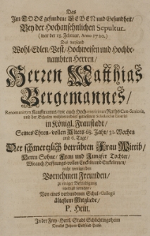 Das Im Tode gefundene Leben und Gesundheit Bey der Hochansehnlichen Sepultur (war der 18. Februar. Anno 1720) [...] Herren Matthias Bergemannes Renommirten Kauffmanns wie auch hoch-meritirten Raths Con-Senioris [...] in Königl Fraustadt Seines Ehren-vollen Alters 68. Jahr, 31. Wochen und 6. Tage [...]