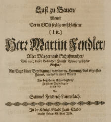 Lust zu Bauen, womit der in Gott seelig entschlaffene [...] Martin Fendler, alter B&uuml;rger und Schuhmacher [...] am Tage seiner Beerdigung, war der 19 Hornung des 1690sten Jahres, im 69sten seines Alters [...] zu seinem Grabe begleitet wurde, von Samuel Friedrich Lauterbach