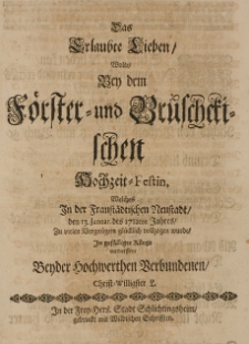 Das Erlaubte Lieben Wolte Bey dem Förster- und Brüschetischen hochzeit-Festin, [...] den 13. Januar. des 1712ten Jahres [...]