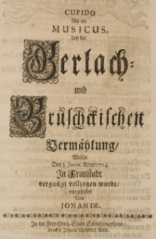 Cupido als ein Musicus bey der Gerlach- und Brüschckischen Vermählung, welche Den 3. Januar. Anno 1714 in Fraustadt vergnügt vollzogen wurde, vorgestellet von Jonande