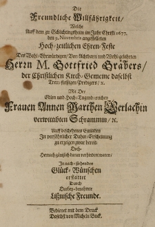 Die Freundliche Willfährigkeit, welche auff dem zu Schlichtingsheim im Jahr Christi 1677 den 9 Novembris angestelleten hoch-zeitlichen Ehren-Feste des [...] Gottfried Gräbers [...] mit der [...] Annen Marthen Gerlachin, verwittibten Schrammin [...] erstattet durch Darbey-benahmte Lissnische Freunde