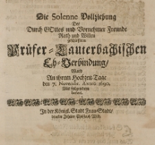 Die solenne Vollziehung der durch Gottes und vornehmer Freunde Rath und Willen geschlossen Pr&uuml;fer-Lauterbachischen Eh-Verbindung, ward an ihrem Hochzeit-Tage den 7 Novembr. Anno 1690, mit folgendem beehret