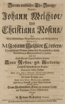 Zweene verbl&uuml;hte Ehe-Zweige, nemlich: [...] Johann Melchior K&ouml;rbers [...] Seelen-Hirten [...] und der [...], Anna Rosina, geb. Gerberin hertzlich liebgewesenen Kinder, davon der [...] Sohn Anno 1712 den 26 Novembr. [...] gestorben, die [...] Tochter [...] Anno 1713 den 27 Martii [...] entschlafften [...] denen [...] Eltern zu einigem Troste [...] beklaget von M. Johann Rechenberg Pruteno