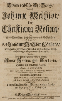 Zweene verblühte Ehe-Zweige, nemlich: [...] Johann Melchior Körbers [...] Seelen-Hirten [...] und der [...], Anna Rosina, geb. Gerberin hertzlich liebgewesenen Kinder, davon der [...] Sohn Anno 1712 den 26 Novembr. [...] gestorben, die [...] Tochter [...] Anno 1713 den 27 Martii [...] entschlafften [...] denen [...] Eltern zu einigem Troste [...] beklaget von M. Johann Rechenberg Pruteno