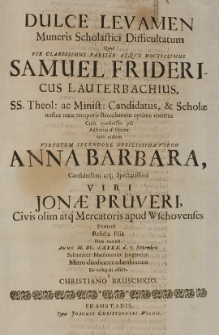 Dulce levamen Muneris Scholastici Difficultatum quod [...] Samuel Fridericus Lauterbachius, SS. Theol [...] baccalaureus [...] adsecutus est feliciter cum [...] Anna Barbara [...] Jonae Pr&uuml;veri [...] filia [...] Anno M.DC.LXXXX d. 7 Novembris [...] matrimonio jungeretur [...]