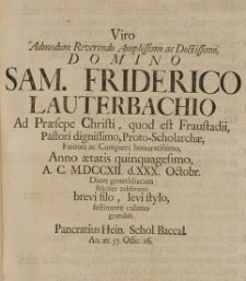 Viro Admodum Reverendo Amplissimo ac Doctissimo, Domino Sam. Friderico Lauterbachio ad Praesepe Christi, quod est Fraustadii Pastori [...] Proto-Scholarchae [...] Anno aetatis quinquagesimo, A. C. M.DCCXII. d.XXX Octobr. diem genethliacum feliciter celebranti [...] festinante calamo gratulab. Pancratius Hein. schol. Baccal.