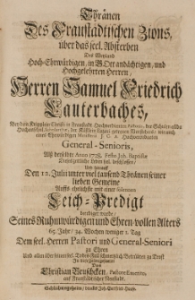Thr&auml;nen des Fraust&auml;dtischen Zions, &uuml;ber das seel. Absterben des [...] Samuel Friedrich Lauterbaches... Alss berselbte Anno 1728. Festo Joh. Baptistae Dieses zeitliche Leben [...]