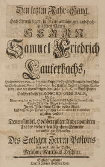 Den letzten Jahr-Gang, Des [...] Samuel Friedrich Lauterbachs [...] Wolte Denen s&auml;mbtl. Hochbetr&uuml;bten Anverwandten Und der wehrtesten Kirchen-Gemeine [...] vorstellen [...]