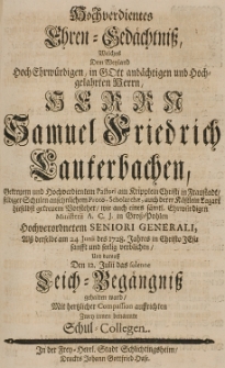 Hochverdientes Ehren-Ged&auml;chtniss, welches dem [...] Samuel Friedrich Lauterbachen, [...] alss derselbe am 24 Junii des 1728 Jahres [...] seelig verblichen [...] mit hertzlicher Compassion auffrichten zwey innen benannte Schul-Collegen
