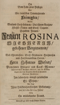 Die vom Tode zwar Besigte aber über denselben Triumphirende Frömigkeit an der [...] Frauen Rosina Wiesnerin gebohrner Bergemannin des [...] Herrn Iohannes Wiesner [...] Bürgers und Kauff-Manns [...] in Fraustadt [...] im Leben [...] geliebtesten Eh-Schatze am Tage Ihrer [...] Leichen-Bestatlung war der 6 Jan. des 1694. Jahres erwog ein mitleidender Freund