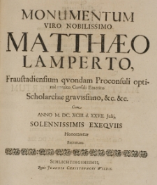 Monumentum viro Nobilissimo Matthaeo Lamperto, Fraustadiensium quondam proconsuli optime merito Consuli Emerito Scholarchae gravissimo, [et]c. [et]c. cum anno M.DC.XCIII. d. XXVII Julij solennissimis exequiis honoraretur sacratum