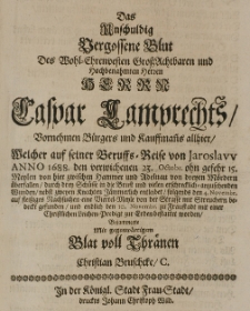 Das unschuldig vergossene Blut des [...] Caspar Lamprechts [...] welcher auf seiner Beruffs-Reise von Jaroslaw Anno 1688 den [...] 23 Octobr. von dreien M&ouml;rdern &uuml;berfallen [...] nebst zweyen Knechten jaemmerlich entleibet [...] bejamerte mit gegenw&auml;rtigen Blatt voll Thraenen [...]