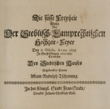 Die füsse Freyheit wolte bey der Steblisch-Lamprechtischen Hochzeit-Feyer den 6 Octobr. Anno 1688. In Gross-Glogau celebriret, entwerffen des Steblischen Hauses ergebenster Diener Adam Rudolph Tscherning