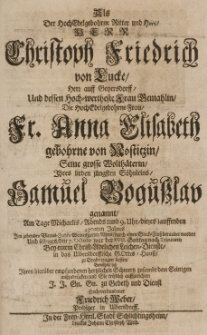 Als der HochEdelgebohrne Rotter und Herr [...] Christoph Friedrich von Lucke, Hern auff Geyersdorff und dessen [...] gemahlin, die [...] Anna Elisabeth gebohrne von [...] grosse Wolt&auml;terin, Ihres [...] S&ouml;hnleins, Samuel Bogusslav genannt, am Tage Michaelis [...] dieses lauffenden 1702ten Jahres im zehenden Viertel-Jahre seines [...] Alters [...] beraubet worden [...] den 7. Octobr. [...] bem&uuml;hete sich Ihren [...] Schmertz [...] aus zudr&uuml;cken [...]