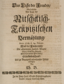 Das Licht der Freuden, wie dasselbe am Tage der Nitschkisch-Teupitzischen Vermählung, Anno 1708 d. 14 Februar [...] glücklich hervor gebrochen [...] erwogen von Ch. B.