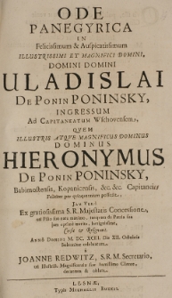 Ode panegyrica in Felicissimum [et] Auspicatissimum Illustrissimi et Magnifici Domini [...] Vladislai De Ponin Poninsky, ingressum ad Capitaneatum Wschoviensem, quem [...] Hieronymus De Ponin Poninsky [...] feliciter par quinquennium possedit, Jam Vero ex gratiossima S.R. Majestatis Concessione, uti Filio suo natu maximo [...] cessit et resignavit, Anno Domini M. DC. XCIII die XII. Octobris solenniter celebratum a Joanne Redwitz [...]