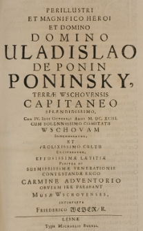 Perillustri et magnifico heroi et Domino Domino Vladislao de Ponin Poninsky, terrae Wschovensis capitaneo [...] cum IV Idus Octobris Anni M. DC. XCIII [...] Wschovam Ingrederetui [...] carmine adventorio obviam ire parabant Musae Wschovenses interprete Friederico Weber