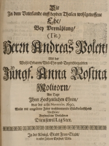 Die in dem Vaterlande auff beyden Theilen wohlgetroffene Ehe, bey Vermählung [...] Andreas Polen, mit der [...] Anna Rosina Molitorn, am Tage ihrer hochzeitlichen Ehren, war der 21ste Novembr. 1690 wolte [...] wohlmeinende Glückwünsche vorstellen [...]