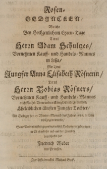 Rosen-Gedancken, welche bey [...] Adam Schultzes [...] Kauff- und Handels-Mannes in Lissa, mit Titul Jungster Anna Elisabeth R&ouml;snerin [...] Tobias Roesners [...] Tochter, als selbiger den 27 Winter-Monaths des Jahrs 1686. in Lissa vollzogen wurde [...] zu bezeugen Eil hat Friedrich Weber aus Preussen