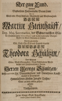 Der gute Fund welchen beyderseits hochverliebte Braut-Leute als der [...] Martin Steinhauff [...] B&uuml;rgermeisetr der Stadt Schwerin in Pohlen, und die gleichfalls [...] Theodora Schultzin, des [...] George Schultzen [...] Tochter, eines an den andern gethan, gesuchet von nachgesetzten