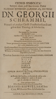 Cedrus symbolica! Semper etiam post fata virentis Famae [...] Georgii Schrammi [...] Theologi [et] scholarchae, qui [...] tandem summo cum omnium amicorum [...] luctu [...] obiit Anno Christi MDCLXXIV ipso S. Georgii festo [...]