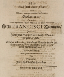 Ehren-Klage und Trost-Zeilen bey [...] Beerdigung des [...] Francisci Teipitzens Junioris [...] Kauff-Manns in Frau-Stadt, welcher am 16 Aug. [...] im Herren verschieden [...] wohlmeinend auffgedeckt [...] von zwey nachgesetzten [...] Freunden