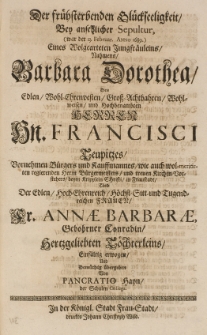 Der frühsterbenden Glückseeligkeit, bey ansehlicher Sepultur (war d. 13 Februar. Anno 1689) [...] Jungfräuleins, Barbara Dorothea, des [...] Francisci Teupitzes [...] und der [...] Annae Barbarae, gebohrner Conradin [...] Tochterleins, einfältig erwogen und [...] übergeben von [...]