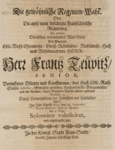 Die gew&ouml;hnliche Regenten-Wahl oder die [...] Regierung, bey welcher, Deroselben vornehmster Mitt-Glied der [...] Franz Teupitz [...] B&uuml;rger und Kauffmann [...] B&uuml;rgermeister [...] durch Verwechselung des Irrdischen mit himmlischer Ehre, im Jahr Christi 1690 den 26 Septembr. [...] seines Alters 66 Jahr [...] abgedancket hat
