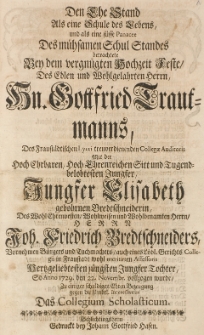 Den Ehe Stand Als eine Schule des Lebens und als eine süsse Panacee des mühsamen Schul Standes betrachtete bey dem [...] Hochzeit-Feste, dem [...] Gottfried Trautmanns [...] mit der [...] Elisabeth gebohrnen Bredtschneiderin, des [...] Friedrich Bredtschneiders [...] Tochter, so Anno 1729. den 22. Novembr. vollzogen wurde [...] das Collegium Scholasticum
