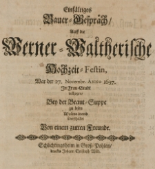 Einf&auml;ltiges Bauer-Gespr&auml;ch, auff die Werner-Waltherische Hochzeit-Festin, war der 27 Novembr. Anno 1697 in Frau-Stadt vollzogen, bey der Braut-Suppe zu lesen wolmeinend &uuml;berschicket von einem guten Freunde
