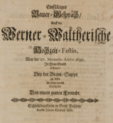 Einfältiges Bauer-Gespräch, auff die Werner-Waltherische Hochzeit-Festin, war der 27 Novembr. Anno 1697 in Frau-Stadt vollzogen, bey der Braut-Suppe zu lesen wolmeinend überschicket von einem guten Freunde