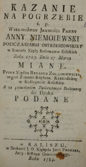 Kazanie na pogrzebie ś. p. Wielmożney Jeymości Panny Anny Niemoiewski podczaszanki ostrzeszowskiey w Kościele Xięży Reformat&oacute;w Kaliskich Roku 1783. Dnia 27 Marca miane przez Xiędza Bernarda Zołądkiewicza, tegoż Zakonu Kapłana, Kaznodzieię w Kollegiacie Kaliskiey. A za pozwoleniem Zwierzchności Duchowney do Druku podane