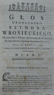 Głos Urodzonego Szymona Wronieckiego, obywatela Miasta Wolnego wydziałowego J.K.Mći Poznania na zgromadzeniu ogólnem mieyscowem gminnych. Dnia 14. kwietnia 1792. przy zagaieniu elekcyi magistratu na Ratuszu poznanskim miany