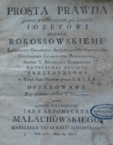 Prosta prawda Jasnie Wielmoznemu Imć Xiędzu Jozefowi Glaubicz Rokossowskiemu Kanonikowi Gnieźniens: Archidykanowi Szremskiemu, Officyałowi Generalnemu Poznanskiemu, Orderu S. Stanisława Kawalerowi na Trubynał Koronny Prezydentowi. w Dzień Jego imienin przez X. K. T. S. P. Ofiarowana. Przy włożeniu Orderu S. Stanisława. Przez Jasnie Wielmoznego Jana Nepomucena Małachowskiego Marszałka Trybunału Koronnego. Roku 1787. Dnia 19. Marca