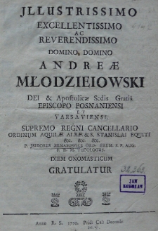 Illustrissimo Excellentissimo ac Reverendissimo Domino Domino Andreae Młodzieiowski Dei [et] Apostolicae Sedis Gratia episcopo Posnaniensi et Varsaviensi. Supremo Regni Cancellario ordinum Aquilae Albae [et] Stanislai equiti [...] Isidorus Minasowicz [...] diem onomasticum gratulatur